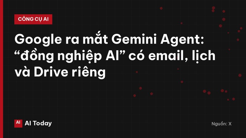 Google ra mắt Gemini Agent: “đồng nghiệp AI” có email, lịch và Drive riêng