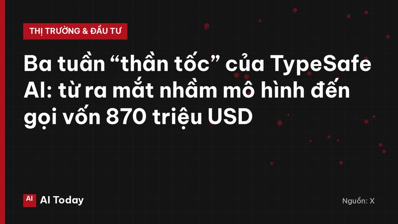 Ba tuần “thần tốc” của TypeSafe AI: từ ra mắt nhầm mô hình đến gọi vốn 870 triệu USD