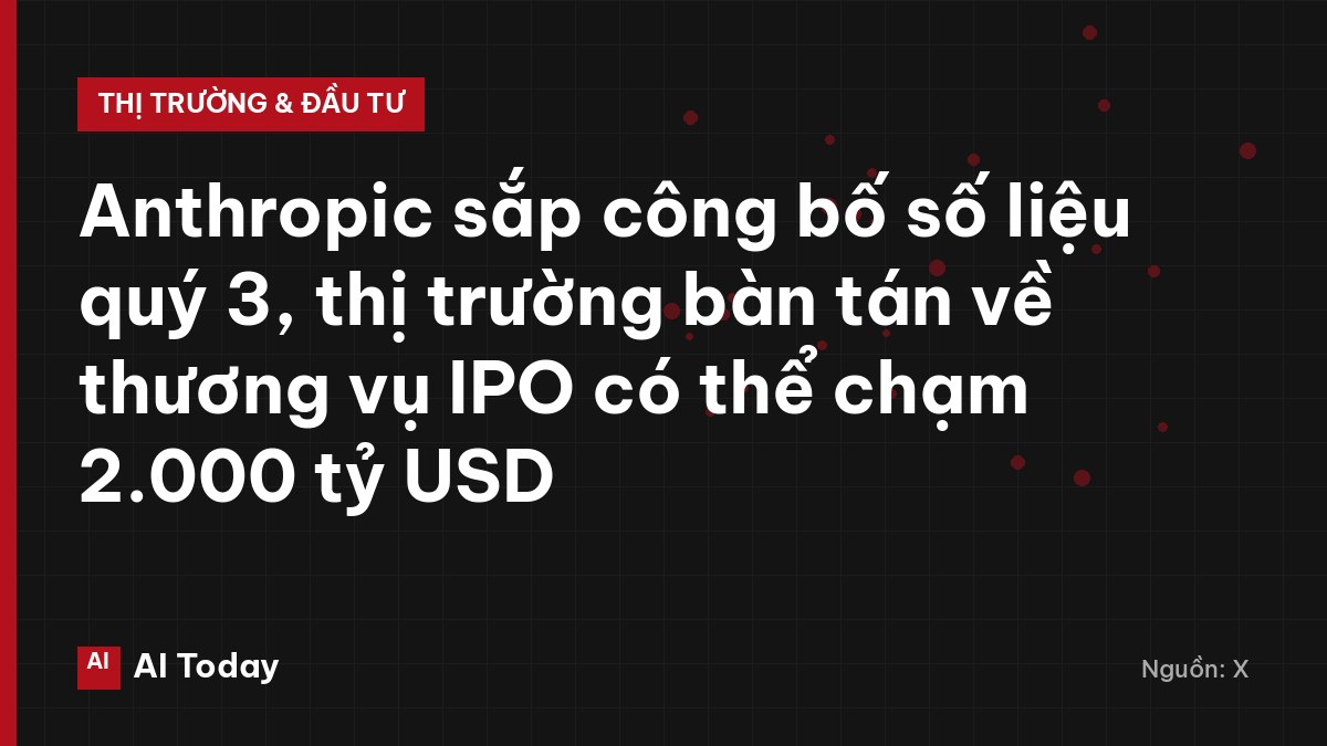 Anthropic sắp công bố số liệu quý 3, thị trường bàn tán về thương vụ IPO có thể chạm 2.000 tỷ USD