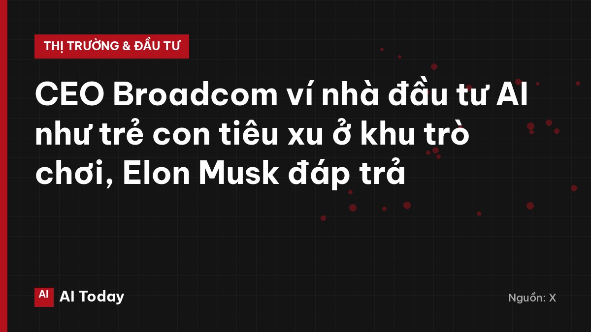 CEO Broadcom ví nhà đầu tư AI như trẻ con tiêu xu ở khu trò chơi, Elon Musk đáp trả